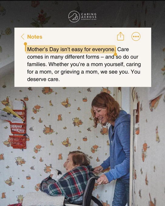 The image shows a woman assisting an older woman in a wheelchair inside a room decorated with patterned wallpaper. At the top, there's text on a digital note stating: "Mother's Day isn't easy for everyone. Care comes in many different forms – and so do our families. Whether you’re a mom yourself, caring for a mom, or grieving a mom, we see you. You deserve care." The logo of Caring Across Generations is visible at the top.