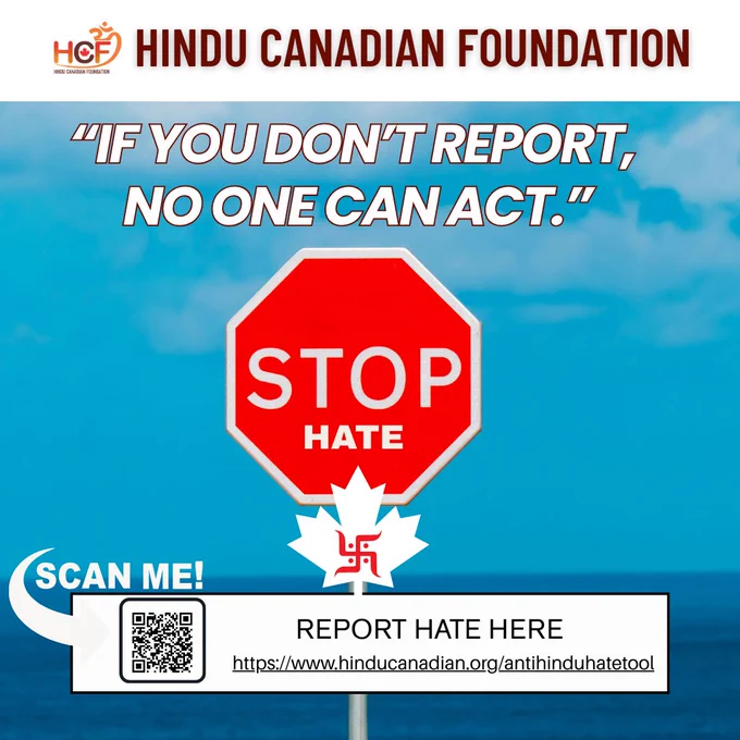 Stand Against Hate. Make It Count.
Use the Hindu Canadian Foundation’s comprehensive reporting tool to report Anti‑Hindu hate, where you can securely submit evidence, including videos, audio, and photos.
Anti‑Hindu hate incidents, both online and offline, often go unreported. When silence prevails, patterns remain hidden, and accountability is lost. HCF's Anti‑Hindu Hate Incident Reporting Tool empowers community members to report incidents securely, anonymously, and anytime, anywhere.
Why reporting matters:
• It helps track and document real incidents of hate
• It strengthens advocacy, awareness, and community protection
• It ensures incidents are recognized and not ignored
Reporting isn’t just about one incident—it’s about protecting the dignity, safety, and future of our community.
Report or learn more here:
https://www.hinducanadian.org/antihinduhatetool
Together, awareness leads to action—and action leads to change.

#hinducanadian #safecommunity #safercommunities #hinducanadians 