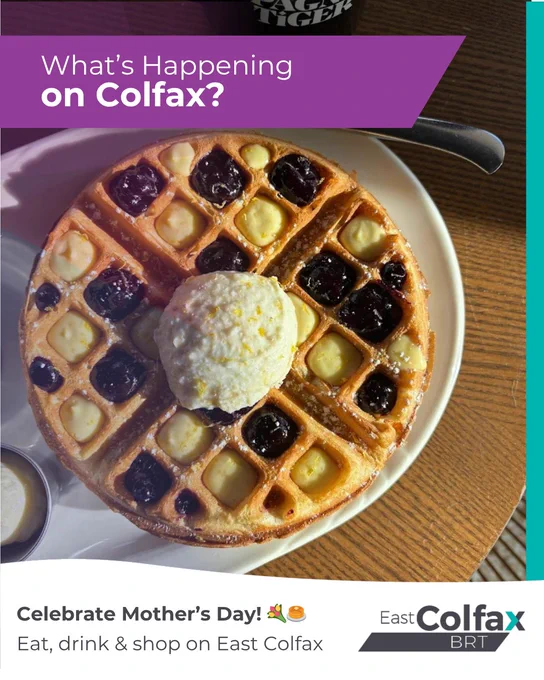 Round waffle topped with whipped cream and fruit. Text overlay reads, "What's happening on Colfax? Celebrate Mother's Day! Eat, drink & shop on East Colfax"