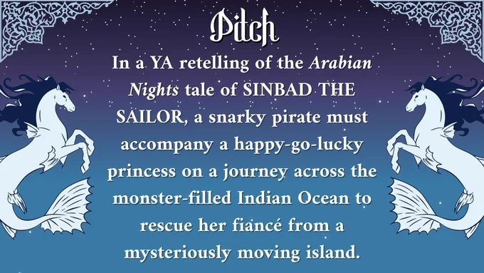 Pitch: In a YA retelling of the Arabian Nights tale of SINBAD THE SAILOR, a snarky pirate must accompany a happy-go-lucky princess on a journey across the monster-filled Indian Ocean to rescue her fiancé from a mysteriously moving island.
