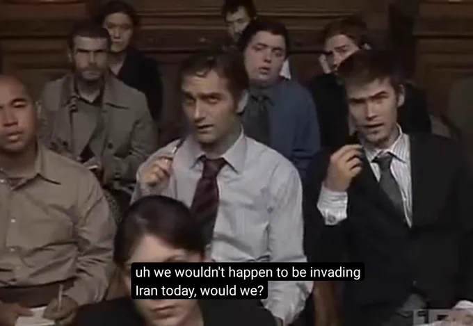 The rest of the cast playing the press and asking "uh we wouldn't happen to be invading Iran today, would we?"