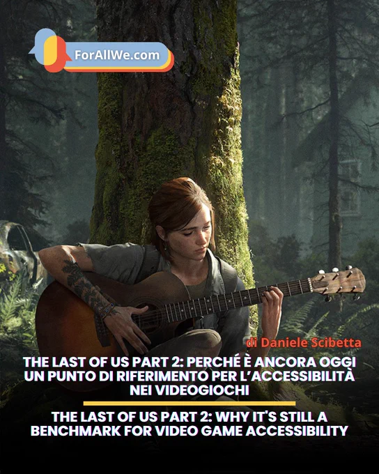 Promotional image for a ForAllWe.com article about The Last of Us Part II and video game accessibility. In the center, Ellie is sitting in a forest while playing a guitar. At the bottom, the bilingual article title is displayed, along with the author’s name, Daniele Scibetta.
Immagine promozionale dell’articolo di ForAllWe.com su The Last of Us Part II e l’accessibilità nei videogiochi. Al centro, Ellie è seduta in una foresta mentre suona una chitarra. In basso compare il titolo bilingue dell’articolo, con il nome dell’autore Daniele Scibetta.