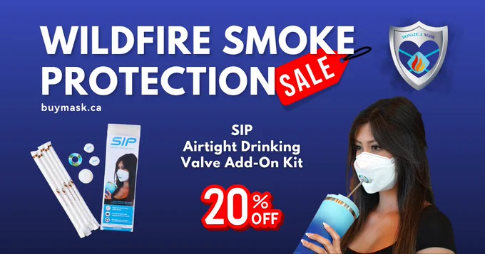 Photo of a SIP Airtight Drinking Valve Add-On Kit and a woman wearing a mask with the valve installed, drinking from a tumbler. The following text is by the masks "20% off".
"May 11-23, Wildfire Smoke Protection Sale, buymask.ca"