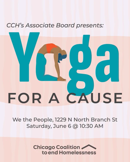 Graphic for "Yoga for a Cause" event presented by CCH’s Associate Board. Illustration of a person doing yoga. Event details: We the People, 1229 N North Branch St, Saturday, June 6 at 10:30 AM. Hosted by the Chicago Coalition to End Homelessness.