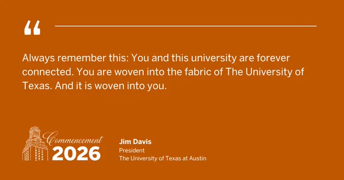 Always remember this: You and this university are forever connected. You are woven into the fabric of The University of Texas. And it is woven into you. 