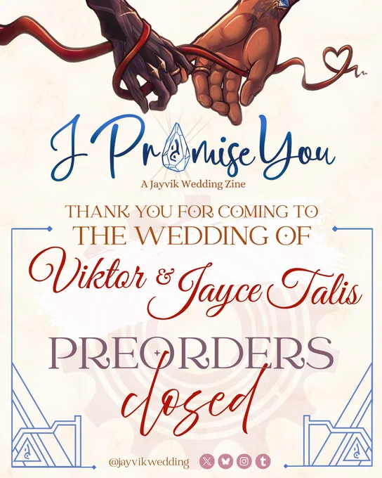 A graphic with words and an illustration of Jayce and Viktor holding pinky fingers together, wedding rings visible on their ring fingers. A red soulmate string swirls through their hands. The words begin with a large blue title reading “I Promise You: A Jayvik Wedding Zine” with the “o” in Promise replaced with the acceleration rune. The next words read as follows: “Thank you for coming to the wedding of Viktor and Jayce Talis. Preorders closed.”