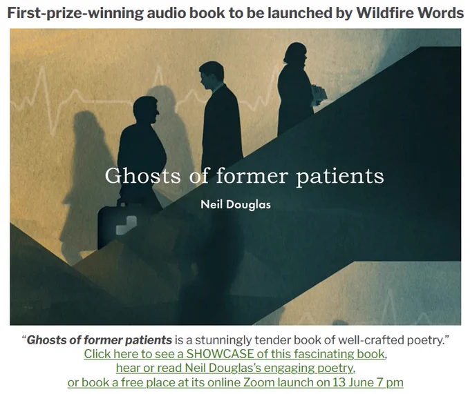 Ghosts of former patients is a stunningly tender book of well-crafted poetry.
This audio book will be launched online with readings by Neil on 13 June at 7 pm.
You can request a free audience ticket or open mic slot via the link in main text.
You can request full access to the audio and text of this book via the link in main text.
