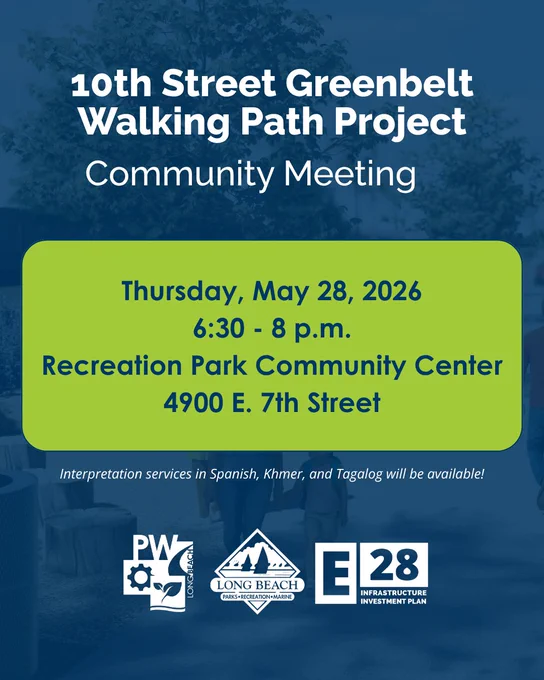 10th Street Greenbelt Walking Path Project
Community Meeting

Thursday, May 28, 2026
6:30 - 8 p.m.
Recreation Park Community Center
4900 E. 7th Street

Interpretation services in Spanish, Khmer, and Tagalog will be available!

Long Beach Public Works, Long Beach Parks, Recreation and Marine, Elevate 28 Infrastructure Investment Plan 