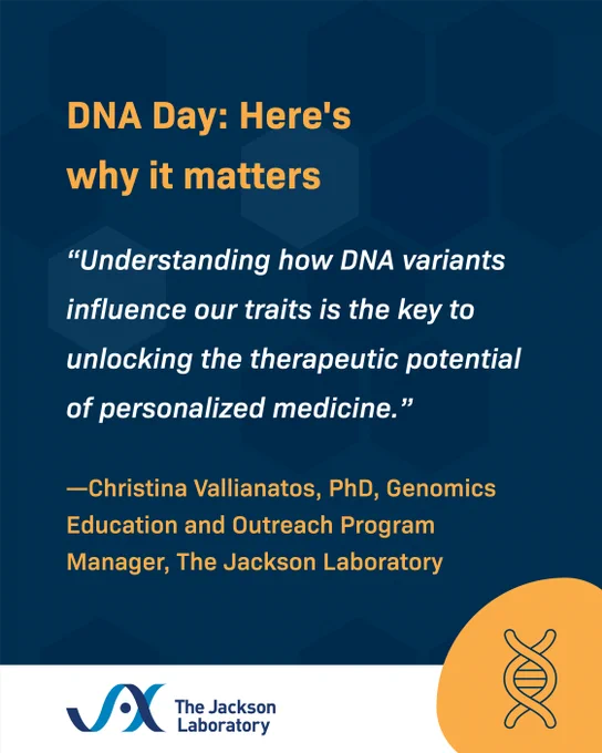 Text reads: DNA Day: Here's why it matters. "Understanding how DNA variants influence our traits is the key to unlocking the therapeutic potential of personalized medicine.” —Christina Vallianatos, PhD, Genomics Education and Outreach Program Manager, The Jackson Laboratory