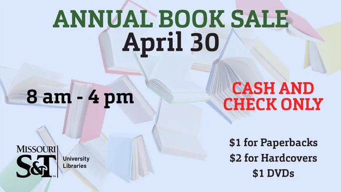 A background with books flying past from bottom left to top right. In the middle is "Annual Book Sale (green) / April 30 (black)". On the left is text, "8 am - 4pm" with Missouri S&T University Libraries logo in black under it. On the right "Check and Cash Only (red) / $1 for Paperbacks / $2 for Hardcovers / $1 DVDs (black)".