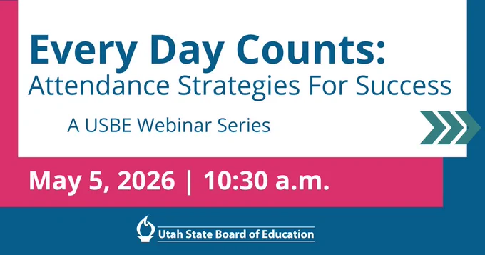 Every Day Counts: Attendance Strategies for Success. A USBE Webinar Series. May 5, 2026 | 10:30 a.m.