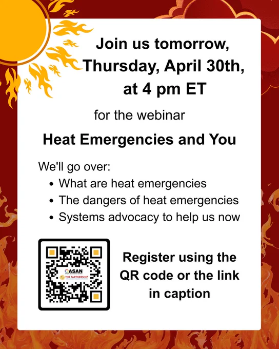 Graphic with a red and orange flame-themed background and a large sun illustration in the top left reads: “Join us tomorrow, Thursday, April 30th, at 4 pm ET for the webinar Heat Emergencies and You. We’ll go over: what are heat emergencies, the dangers of heat emergencies, systems advocacy to help us now. Register using the QR code or the link in caption.” A QR code appears in the lower left with ASAN and The Partnership logos inside it.