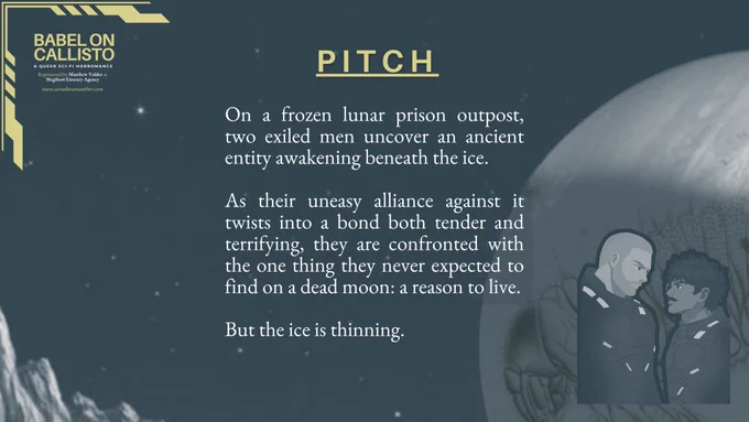 PITCH

On a frozen lunar prison outpost, two exiled men uncover an ancient entity awakening beneath the ice.

As their uneasy alliance against it twists into a bond both tender and terrifying, they are confronted with the one thing they never expected to find on a dead moon: a reason to live.

But the ice is thinning.