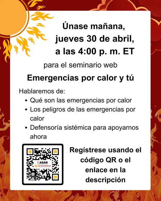 Gráfico con un fondo rojo y naranja con llamas y una ilustración de un sol en la esquina superior izquierda que dice: “Únase mañana, jueves 30 de abril, a las 4:00 p. m. ET para el seminario web Emergencias por calor y tú. Hablaremos de: qué son las emergencias por calor, los peligros de las emergencias por calor, defensoría sistémica para apoyarnos ahora. Regístrese usando el código QR o el enlace en la descripción.” Un código QR aparece en la parte inferior izquierda con los logotipos de ASAN y de La Alianza dentro.