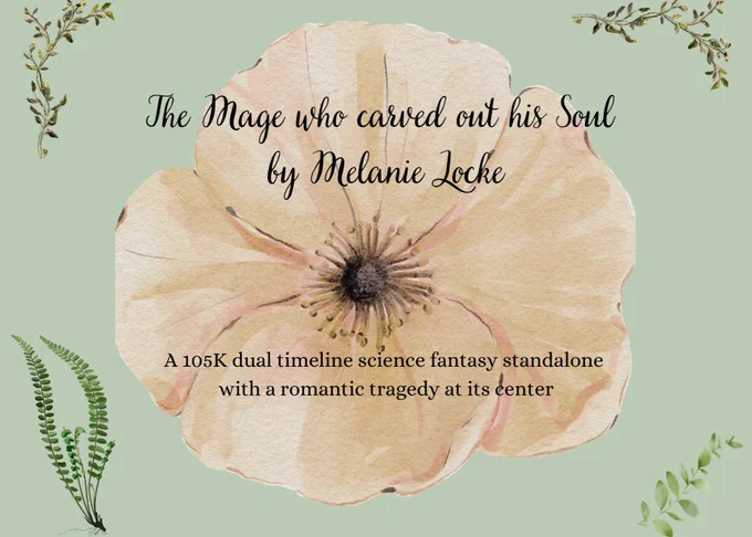 Title page agent's guide. Title: "The Mage who carved out his Soul by Melanie Locke". Lower "a 105K dual timeline science fantasy standalone with a romantic tragedy at its center". Pale green background with plant details and a yellow flower at the center. 
