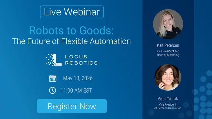 Live webinar announcement titled "Robots to Goods: The Future of Flexible Automation," featuring Locus Robotics. Scheduled for May 13, 2026, at 11:00 AM EST. Includes images of two speakers, Kait Peterson and Vered Tomlak, along with their titles. A "Register Now" button is visible.