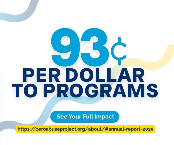 graphic with text that reads 93cents per dollar to programs, see your full impact https://zeroabuseproject.org/about/#annual-report-2025
