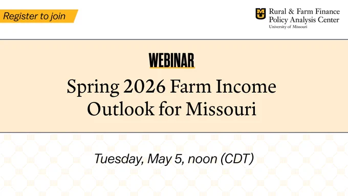 The Rural & Farm Finance Policy Analysis Center invites you to register to join a Webinar on the Spring 2026 Farm Income Outlook for Missouri. The webinar will take place on Tuesday, May 5, at noon Central daylight time. 