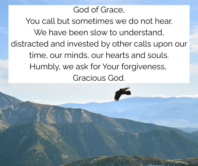 Eagle soaring over rugged mountain peaks beneath a blue sky with a prayer:
God of Grace,
You call but sometimes we do not hear.
We have been slow to understand,
distracted and invested by other calls upon our time, our minds, our hearts and souls.
Humbly, we ask for Your forgiveness, 
Gracious God.