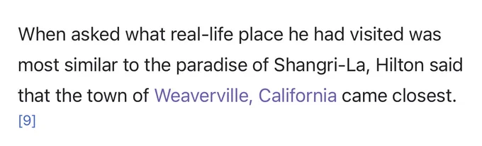 “When asked what real-life place he had visited was most similar to the paradise of Shangri-La, Hilton said that the town of Weaverville, California came closest.”