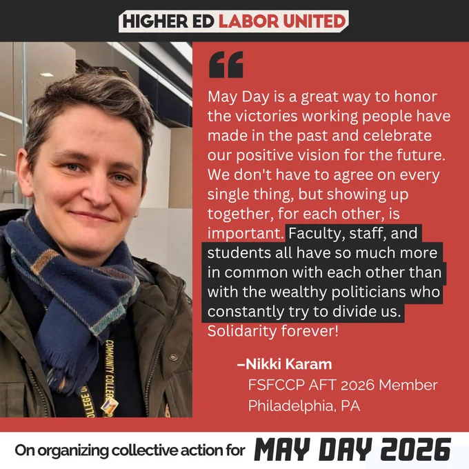 "May Day is a great way to honor the victories working people have made in the past and celebrate our positive vision for the future. We don't have to agree on every single thing, but showing up together, for each other, is important. Faculty, staff, and students all have so much more in common with each other than with the wealthy politicians who constantly try to divide us. Solidarity forever!" – Nikki Karam
