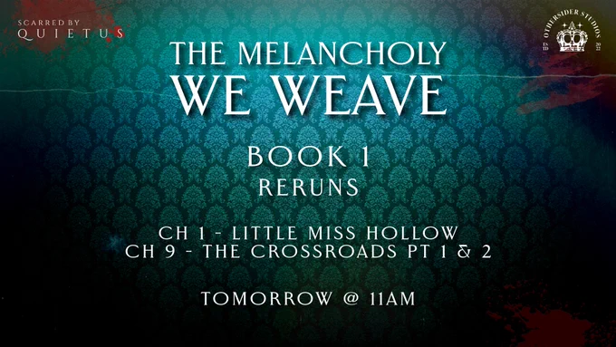 Promotion for an actual play rerun for The Melancholy We Weave.
The background image is that of a deep bluish green damask wall paper. There is some random splatters that could be mistake for paint or blood. In the top left corner is the "Scarred by Quietus" logo. In the top right is the Othersider Studios logo.

The promotion text says the following:
The Melancholy We Weave Book 1 Reruns
Ch 1 - Little Miss Hollow
Ch 9 - The Crossroads Pt 1 & 2
Tomorrow at 11am!