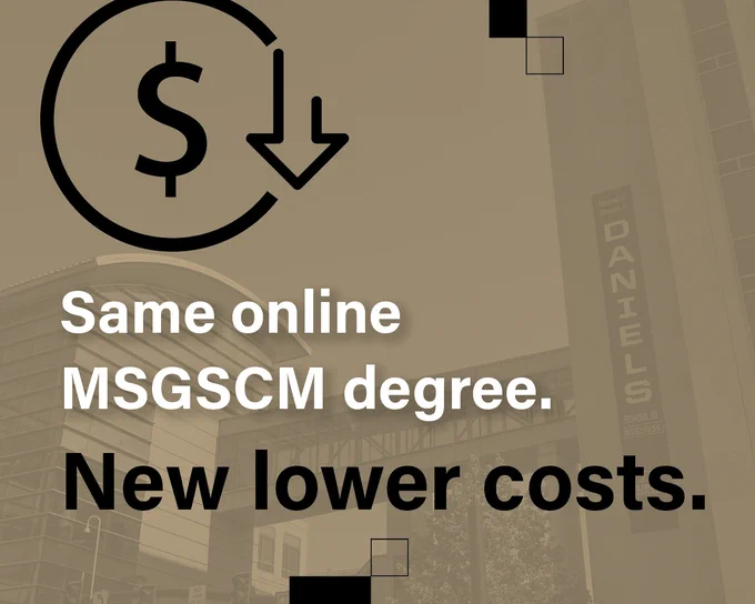 Graphic showing a dollar sign with a downward arrow. Text reads, "Same online MSGSCM degree. New lower costs." In the background, a building with a sign for Daniels College of Business.