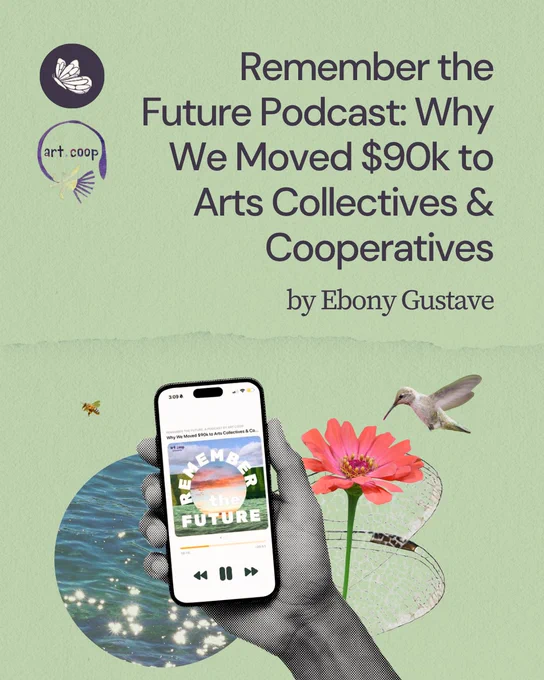 Green textured paper background with a Shareable and Art Coop logo with title that reads, “Remember the Future Podcast: Why
We Moved $90k to Arts Collectives & Cooperatives. By Ebony Gustave. Collage includes coral flower,  bird cut out, ocean ripple in a circle, pointillism style hand. 