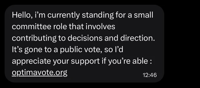 DM screenshot: Hello, i’m currently standing for a small committee role that involves contributing to decisions and direction. It’s gone to a public vote, so I’d appreciate your support if you’re able : https://optimavote.org (this was a clickable link)