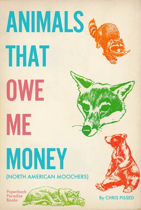Photo of a book for children featuring illustrations of various animals. Title reads:

ANIMALS THAT OWE ME MONEY 
(North American moochers)

By Chris Pissed

paperback Paradise Books