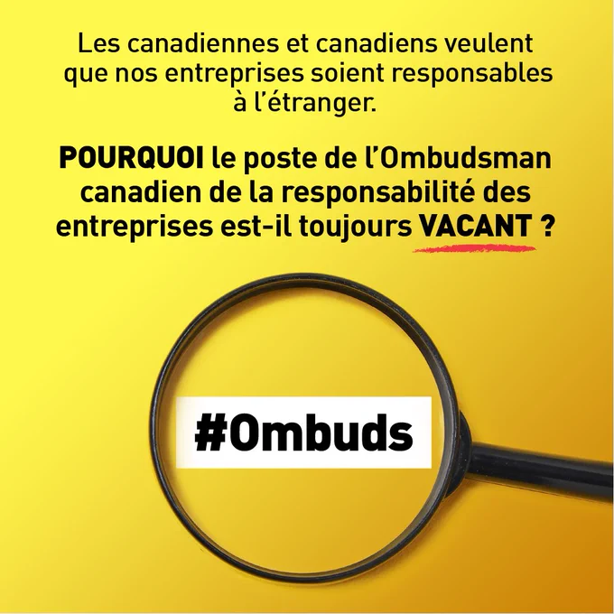 Visuel jaune vif qui dit: « Les canadiennes et canadiens veulent que nos entreprises soient responsables à l’étranger. POURQUOI le poste de l’Ombudsman canadien de la responsabilité des entreprises est-il toujours VACANT ? » Une loupe met en évidence le mot-clic « #Ombuds ». 
