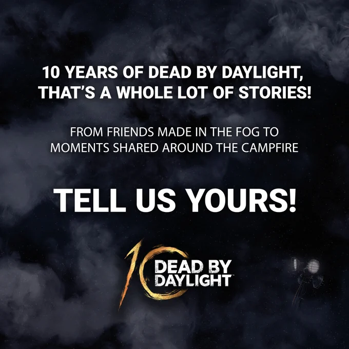 On foggy background with the 10th Anniversary logo at the bottom, text reads '10 years of Dead by Daylight, that's a whole lot of stories! From friends made in The Fog to moments shared around The Campfire. Tell us yours!'
