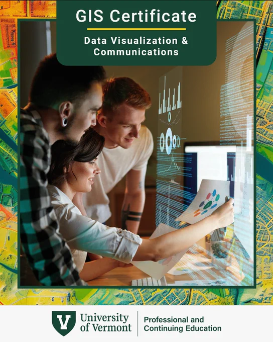 A group of individuals is gathered around a computer screen displaying data charts and graphs. One person is holding a printed chart. The image is framed with a colorful map background. Text at the top reads, "GIS Certificate: Data Visualization & Communications." The University of Vermont logo and "Professional and Continuing Education" are shown at the bottom.