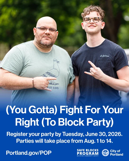 Photo of two people with a party rock hand symbol. Text reads “(You Gotta) Fight For Your Right (To Block Party) Register your party by Tuesday, June 30, 2026. Parties will take place from Aug. 1 to 14. Portland.gov/POP.” Safe Blocks Program wordmark. City of Portland seal and wordmark.