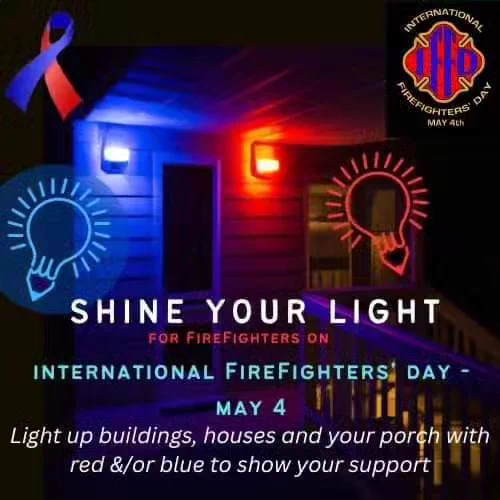 Shine your light for firefighters on International Firefighters' Day - May 4. Light up buildings, houses and your porch with red and/or blue to show your support