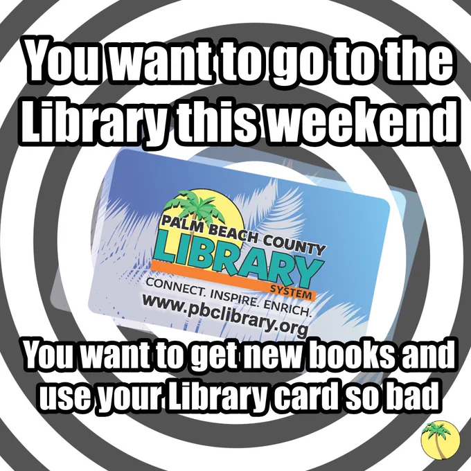 A Palm Beach County Library card on a swirling background, hypnotically. Surrounding text reads, "You want to go to the Library this weekend. You want to get new books and use your Library card so bad."
