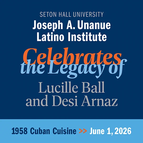 Seton Hall University's Joseph A. Unanue Latino Institute event announcement. Text reads: "Celebrates the Legacy of Lucille Ball and Desi Arnaz." Date: June 1, 2026, with "1958 Cuban Cuisine.