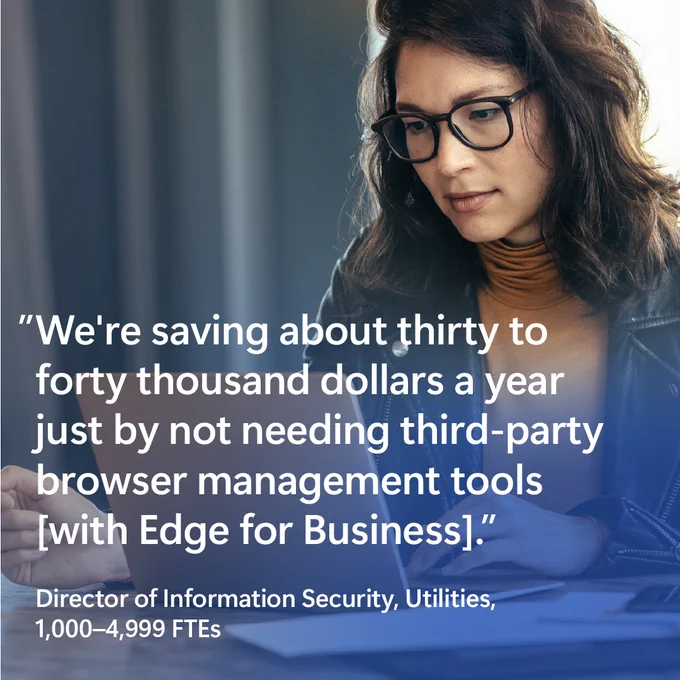 Person wearing glasses works on a laptop at a desk. Overlaid text reads: “We’re saving about thirty to forty thousand dollars a year just by not needing third‑party browser management tools [with Edge for Business].” Attribution below reads: Director of Information Security, Utilities, 1,000–4,999 FTEs.