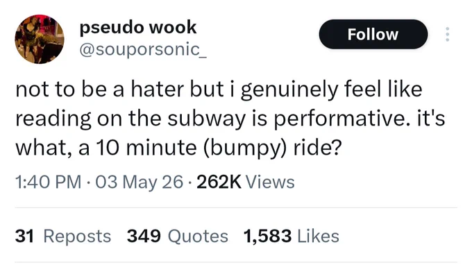 tweet that reads: "not to be a hater but i genuinely feel like reading on the subway is performative. it's what, a 10 minute (bumpy) ride?"