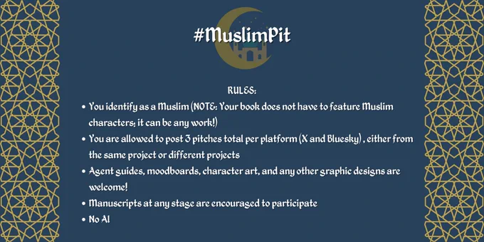 RULES:
You identify as a Muslim (NOTE: Your book does not have to feature Muslim characters; it can be any work!) 
You are allowed to post 3 pitches total per platform (X and Bluesky) , either from the same project or different projects
Agent guides, moodboards, character art, and any other graphic designs are welcome! 
Manuscripts at any stage are encouraged to participate
No AI