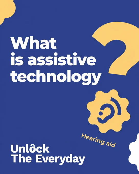 Blue graphic asking ‘What is assistive technology?’ with icons including a hearing aid and the phrase ‘Unlock The Everyday’.