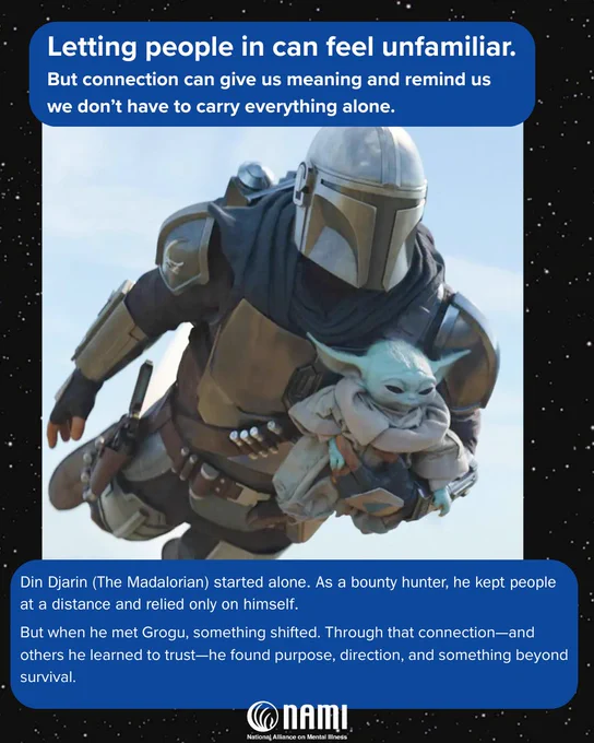 The image features a character in Mandalorian armor holding the small, green character  of Grogu from "The Mandalorian." A blue text box above them reads, "Letting people in can feel unfamiliar. But connection can give us meaning and remind us we don’t have to carry everything alone." Below the characters, text describes Din Djarin's journey with Grogu and mentions NAMI, the National Alliance on Mental Illness. The background is starry.
