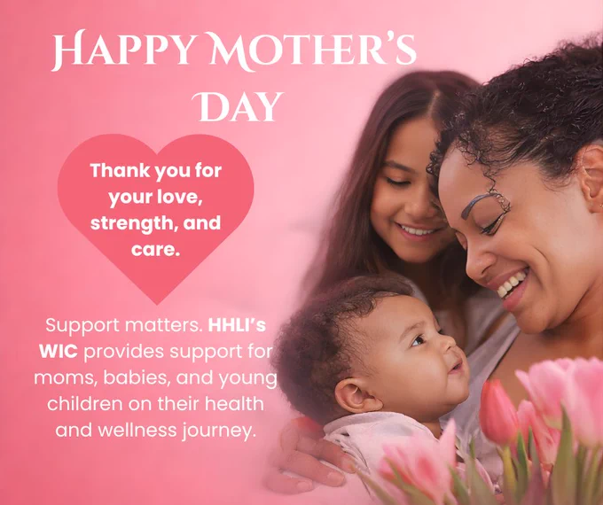 Mother’s Day promotional graphic with a pink background showing a smiling mother holding a baby while a young girl stands beside them. White text at the top reads “Happy Mother’s Day.” A heart-shaped graphic says, “Thank you for your love, strength, and care.” Additional text reads: “Support matters. HHLI’s WIC provides support for moms, babies, and young children on their health and wellness journey.” Pink flowers appear in the foreground.