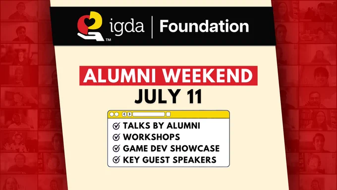 IGDA Foundation Alumni Weekend, July 11. Talks by alumni, workshops, game dev showcase, and key guest speakers.