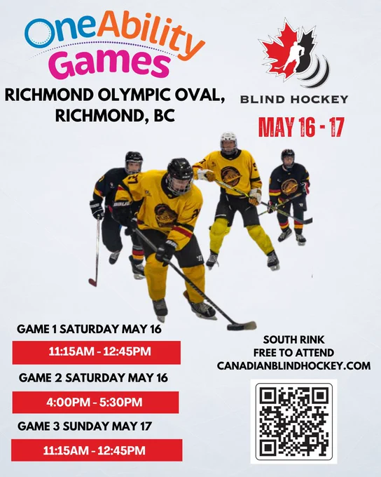 blind hockey players in yellow and black jerseys with the Canucks Blind Hockey logo, one ability games and CBH logo. 2026 Canadian Blind Hockey BC Cup Schedule:

Saturday May 16 
Game # 1: 11:15 am – 12:45 pm
Game # 2: 4:00 pm – 5:30 pm 

Sunday May 17
Game # 3: 11:15 am – 12:45 pm 

Arena: Richmond Olympic Oval - South Rink 
