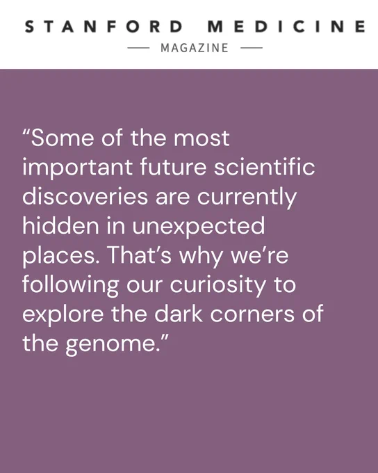 "Some of the most important future scientific discoveries are currently hidden in unexpected places. That's why we're following our curiosity to explore the dark corners of the genome."