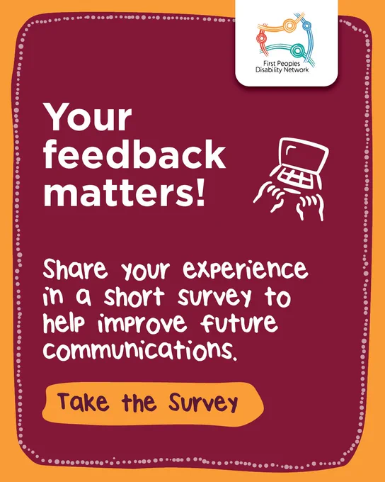 A maroon tile with a white dotted border and an orange outer frame. At the top right, the First Peoples Disability Network logo appears inside a white rounded box. Large white text reads “Your feedback matters!” followed by a sub-heading in a rounded white font that says, “Share your experience in a short survey to help improve future communications.” To the right of the main text is a simple white line icon of hands typing on a laptop. At the bottom, an orange rounded button reads “Take the Survey.”