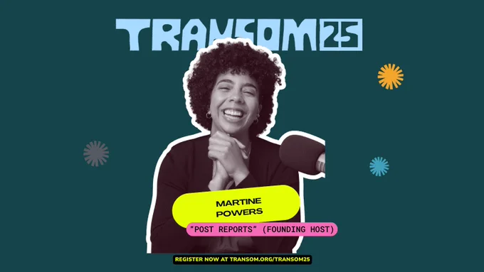 A poster that says TRANSOM 25 in it. A smiling African-American woman with curly hair. Martine Powers: "Post Reports" (Founding Host). Register now at Transom.org/transom25