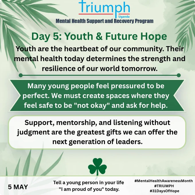 Triumph Uganda Mental Health Support and Recovery Program poster for Day 5 titled 'Youth & Future Hope'. The background is light green with tropical leaf shadows. The text reads: 'Youth are the heartbeat of our community. Their mental health today determines the strength and resilience of our world tomorrow.' A green ribbon box states: 'Many young people feel pressured to be perfect. We must create spaces where they feel safe to be 'not okay' and ask for help.' A white box reads: 'Support, mentorship, and listening without judgment are the greatest gifts we can offer the next generation of leaders.' The bottom section shows '5 MAY', a green clover icon, the action point 'Tell a young person in your life 'I am proud of you' today.', and the hashtags #MentalHealthAwarenessMonth, #TRIUMPH, and #31DaysOfHope."