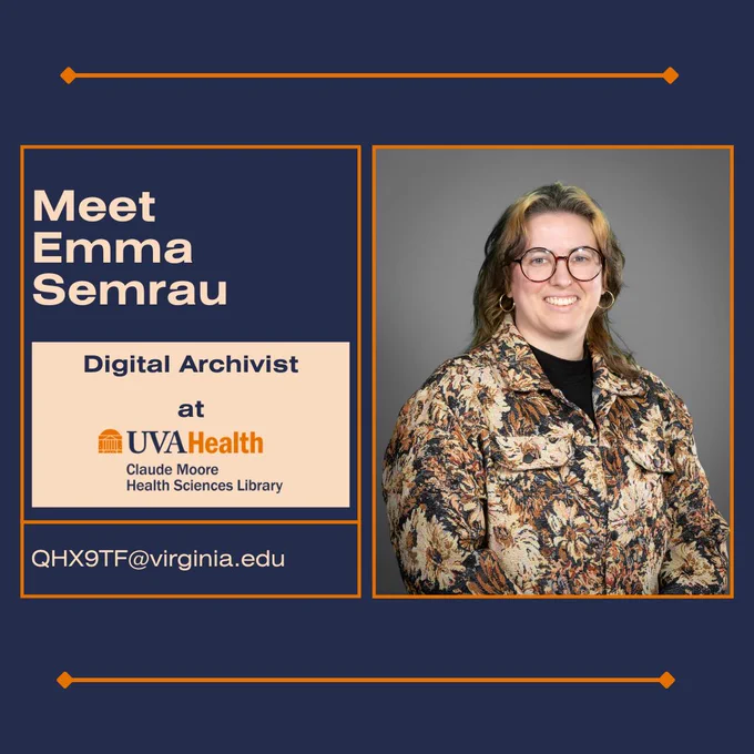 Meet Emma Semrau digital archivist at U V A Health Claude Moore Health Sciences Library, email Q H X 9 T F at Virginia dot E D U